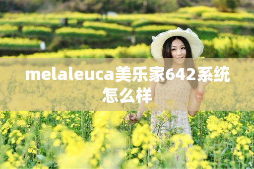 melaleuca美乐家642系统怎么样