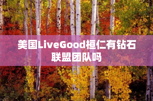 美国LiveGood桓仁有钻石联盟团队吗