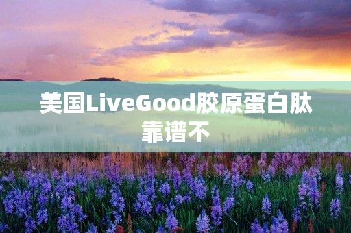 美国LiveGood胶原蛋白肽靠谱不