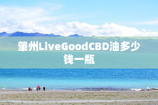 肇州LiveGoodCBD油多少钱一瓶