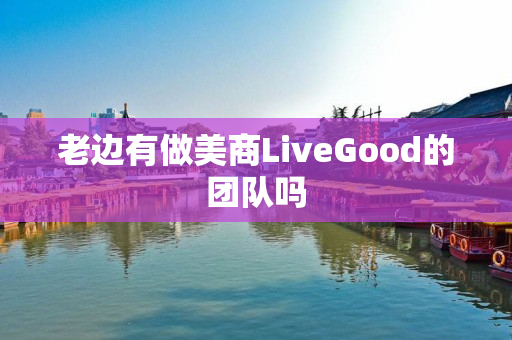 老边有做美商LiveGood的团队吗