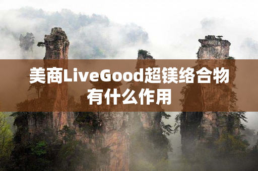 美商LiveGood超镁络合物有什么作用