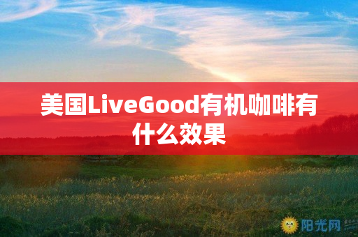 美国LiveGood有机咖啡有什么效果