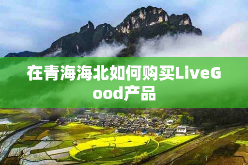 在青海海北如何购买LiveGood产品
