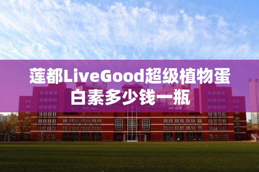 莲都LiveGood超级植物蛋白素多少钱一瓶