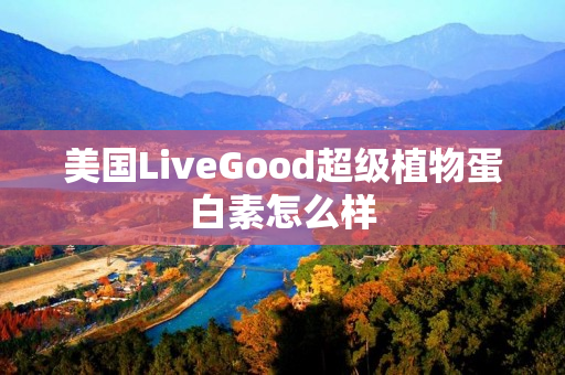 美国LiveGood超级植物蛋白素怎么样