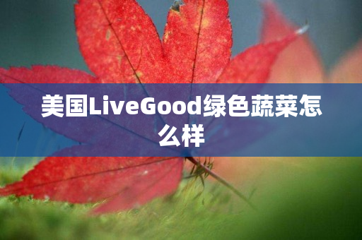 美国LiveGood绿色蔬菜怎么样