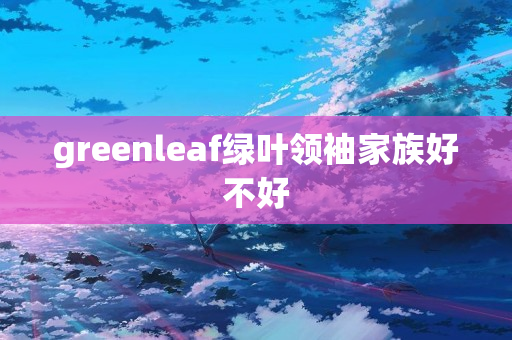 greenleaf绿叶领袖家族好不好