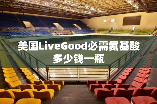 美国LiveGood必需氨基酸多少钱一瓶