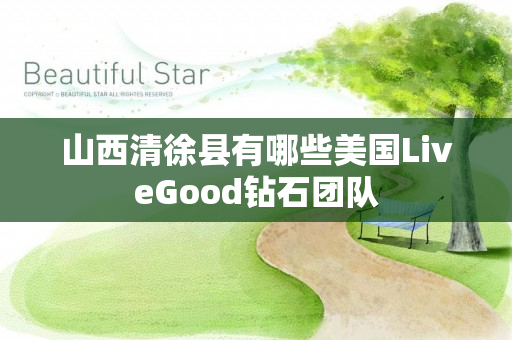 山西清徐县有哪些美国LiveGood钻石团队