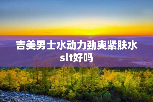 吉美男士水动力劲爽紧肤水slt好吗