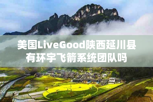 美国LiveGood陕西延川县有环宇飞箭系统团队吗