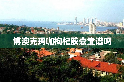 博澳克玛咖枸杞胶囊靠谱吗