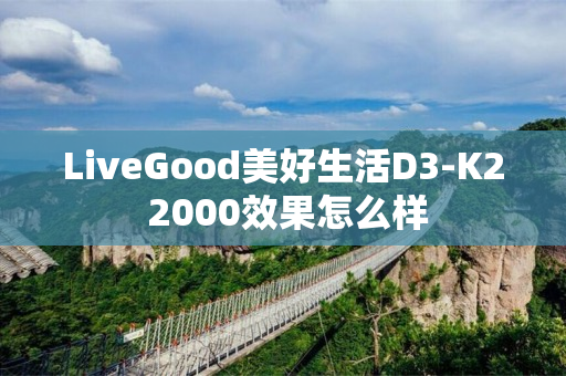 LiveGood美好生活D3-K2 2000效果怎么样