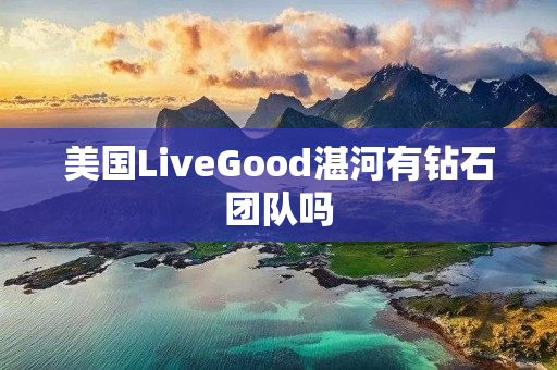 美国LiveGood湛河有钻石团队吗