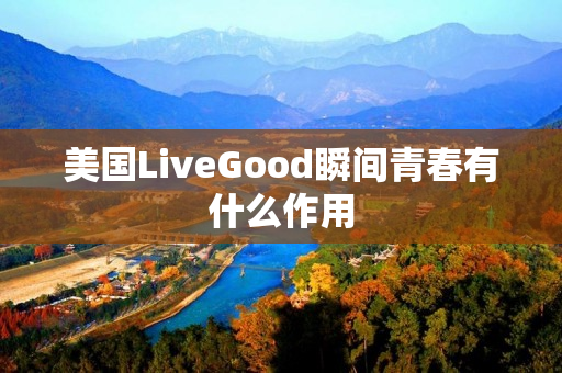 美国LiveGood瞬间青春有什么作用