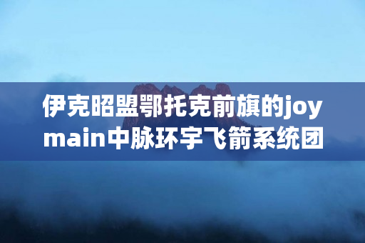 伊克昭盟鄂托克前旗的joymain中脉环宇飞箭系统团队存在吗