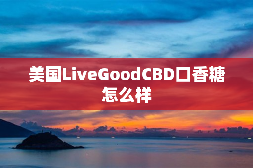 美国LiveGoodCBD口香糖怎么样