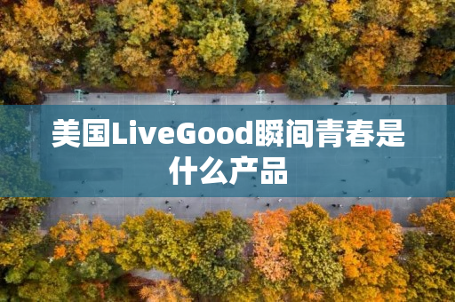 美国LiveGood瞬间青春是什么产品