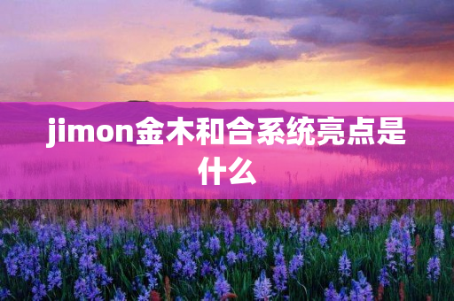 jimon金木和合系统亮点是什么