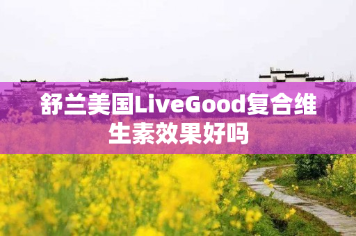 舒兰美国LiveGood复合维生素效果好吗