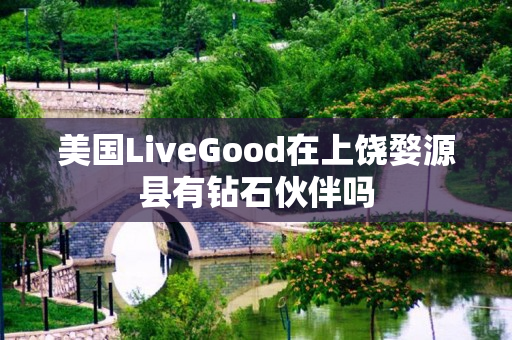 美国LiveGood在上饶婺源县有钻石伙伴吗