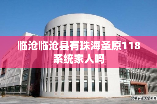 临沧临沧县有珠海圣原118系统家人吗