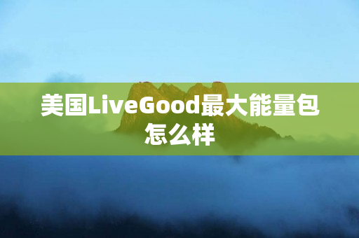 美国LiveGood最大能量包怎么样
