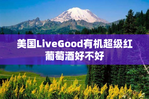 美国LiveGood有机超级红葡萄酒好不好