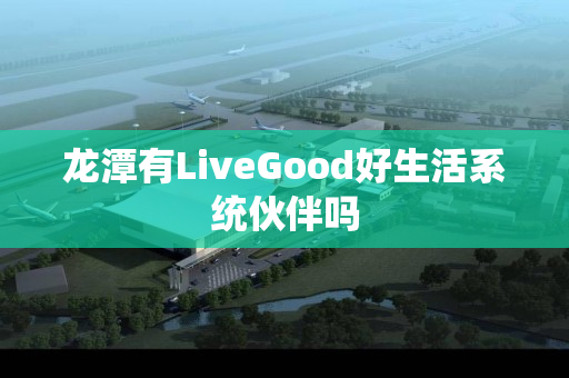 龙潭有LiveGood好生活系统伙伴吗