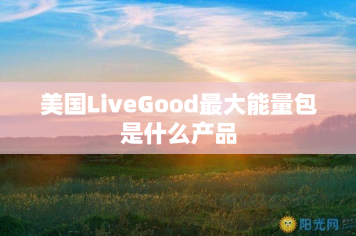 美国LiveGood最大能量包是什么产品
