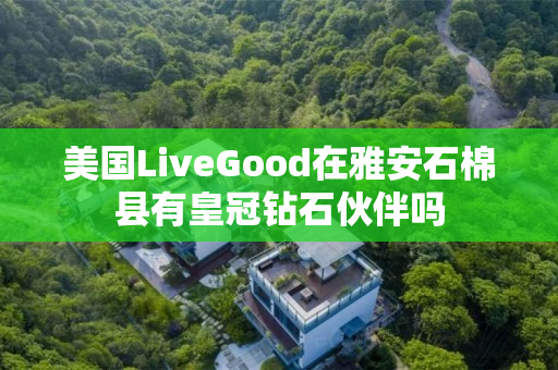 美国LiveGood在雅安石棉县有皇冠钻石伙伴吗
