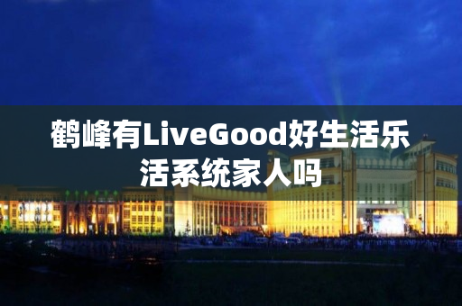 鹤峰有LiveGood好生活乐活系统家人吗