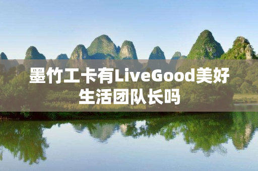 墨竹工卡有LiveGood美好生活团队长吗