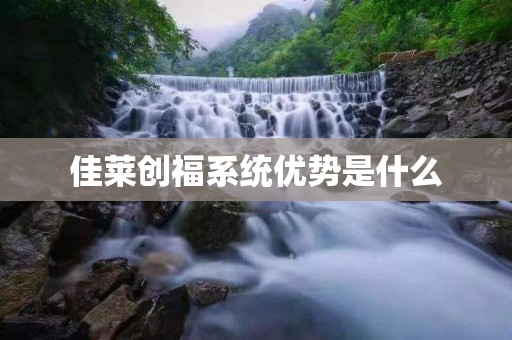 佳莱创福系统优势是什么