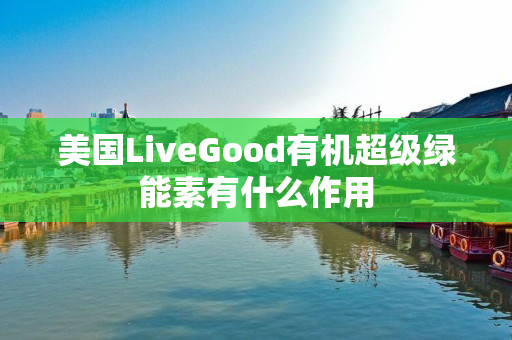 美国LiveGood有机超级绿能素有什么作用