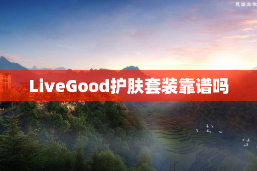 LiveGood护肤套装靠谱吗