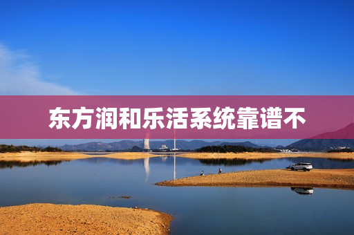 东方润和乐活系统靠谱不