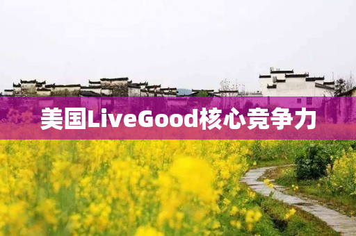 美国LiveGood核心竞争力