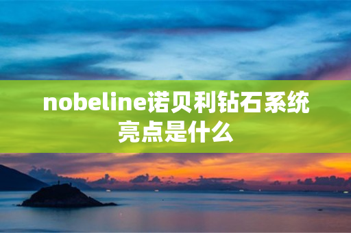 nobeline诺贝利钻石系统亮点是什么