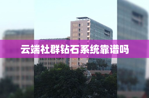 云端社群钻石系统靠谱吗