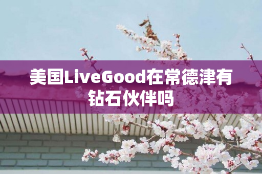 美国LiveGood在常德津有钻石伙伴吗