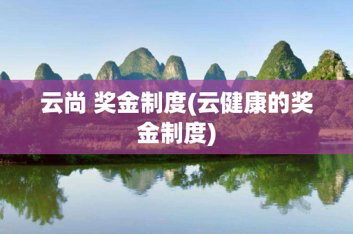 云尚 奖金制度(云健康的奖金制度)
