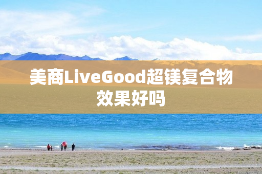 美商LiveGood超镁复合物效果好吗
