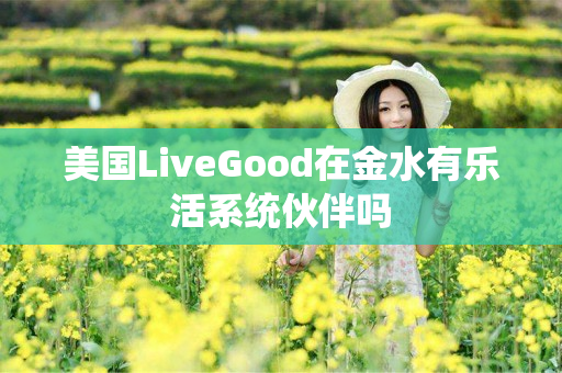 美国LiveGood在金水有乐活系统伙伴吗