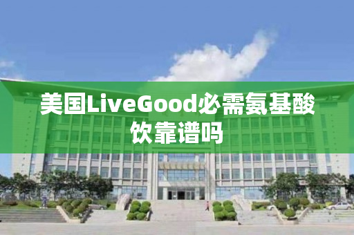 美国LiveGood必需氨基酸饮靠谱吗