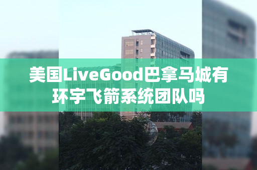 美国LiveGood巴拿马城有环宇飞箭系统团队吗
