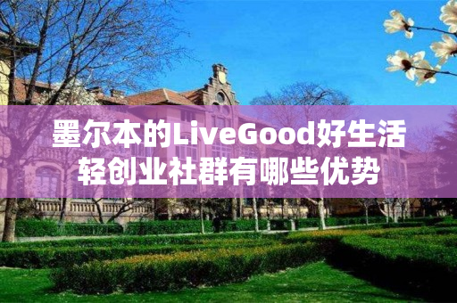 墨尔本的LiveGood好生活轻创业社群有哪些优势