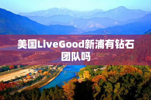 美国LiveGood新浦有钻石团队吗
