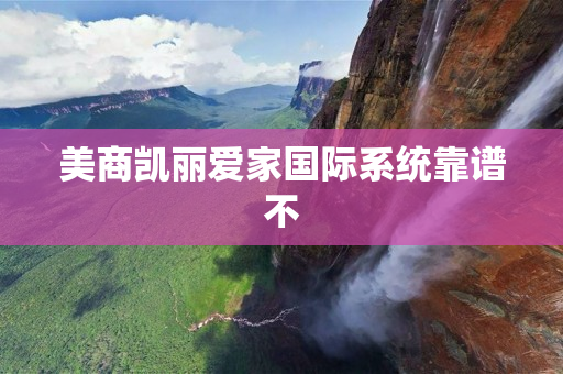 美商凯丽爱家国际系统靠谱不